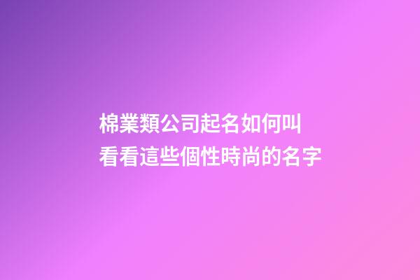 棉業類公司起名如何叫 看看這些個性時尚的名字-第1張-公司起名-玄機派
